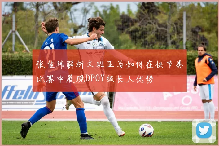 张佳玮解析文班亚马如何在快节奏比赛中展现DPOY级长人优势