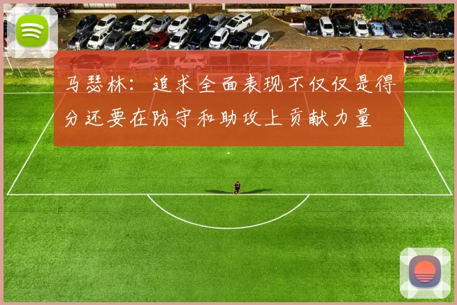 马瑟林：追求全面表现不仅仅是得分还要在防守和助攻上贡献力量