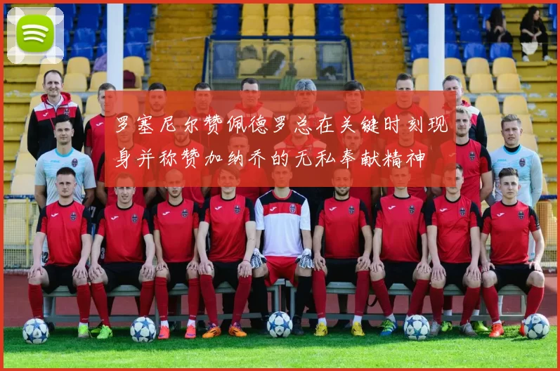 罗塞尼尔赞佩德罗总在关键时刻现身并称赞加纳乔的无私奉献精神