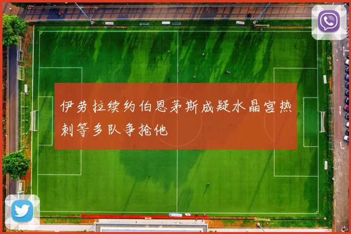 伊劳拉续约伯恩茅斯成疑水晶宫热刺等多队争抢他