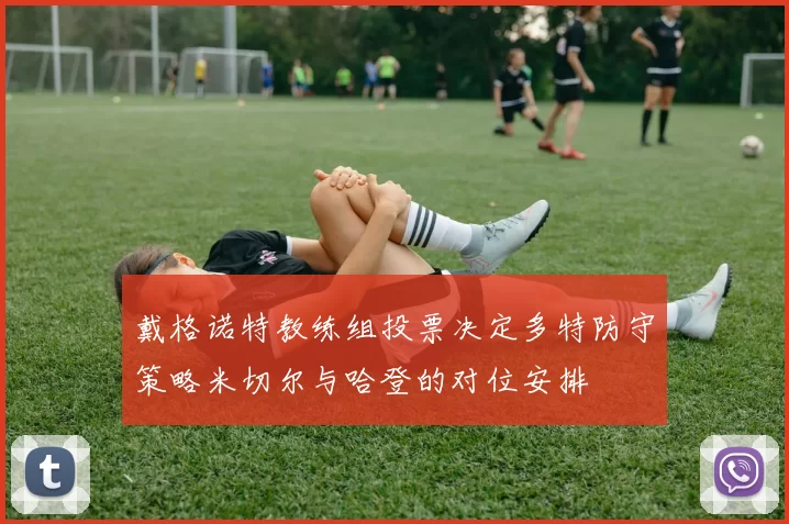 戴格诺特教练组投票决定多特防守策略米切尔与哈登的对位安排