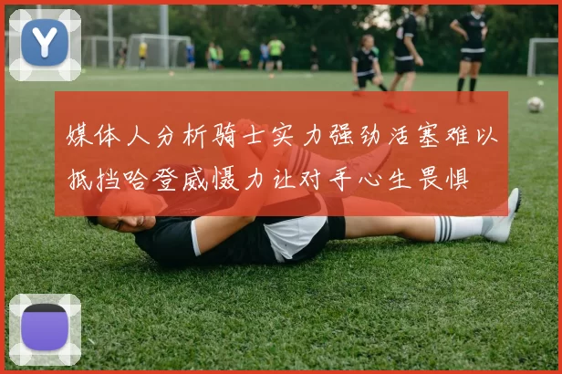 媒体人分析骑士实力强劲活塞难以抵挡哈登威慑力让对手心生畏惧