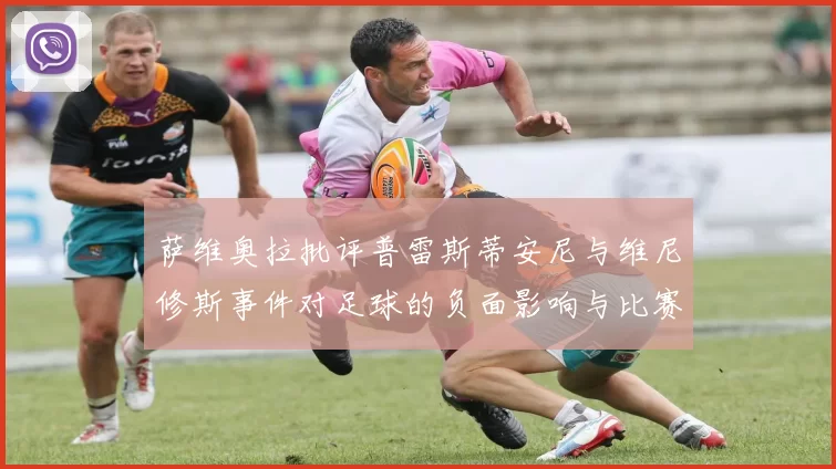 萨维奥拉批评普雷斯蒂安尼与维尼修斯事件对足球的负面影响与比赛公正性