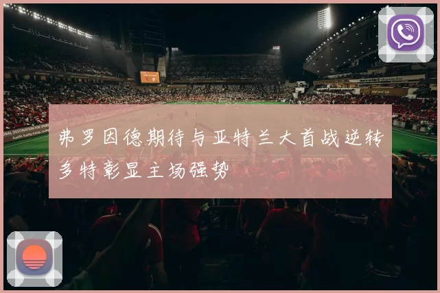 弗罗因德期待与亚特兰大首战逆转多特彰显主场强势