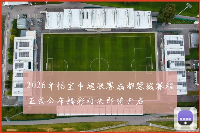 2026年怡宝中超联赛成都蓉城赛程正式公布精彩对决即将开启