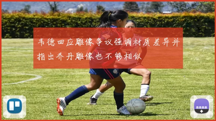 韦德回应雕像争议强调材质差异并指出乔丹雕像也不够相似