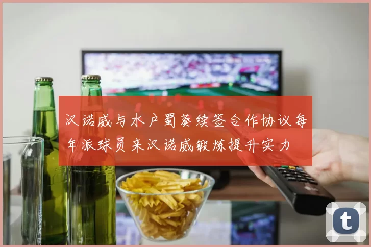 汉诺威与水户蜀葵续签合作协议每年派球员来汉诺威锻炼提升实力