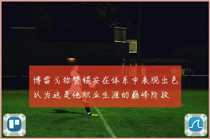 博雷戈称赞锡安在体系中表现出色认为这是他职业生涯的巅峰阶段
