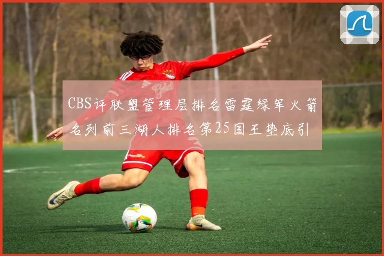 CBS评联盟管理层排名雷霆绿军火箭名列前三湖人排名第25国王垫底引发热议